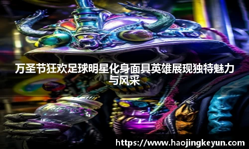 万圣节狂欢足球明星化身面具英雄展现独特魅力与风采