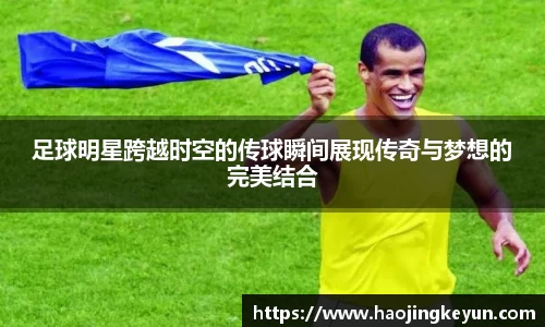 足球明星跨越时空的传球瞬间展现传奇与梦想的完美结合