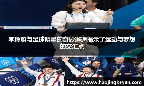 李玲蔚与足球明星的奇妙邂逅揭示了运动与梦想的交汇点